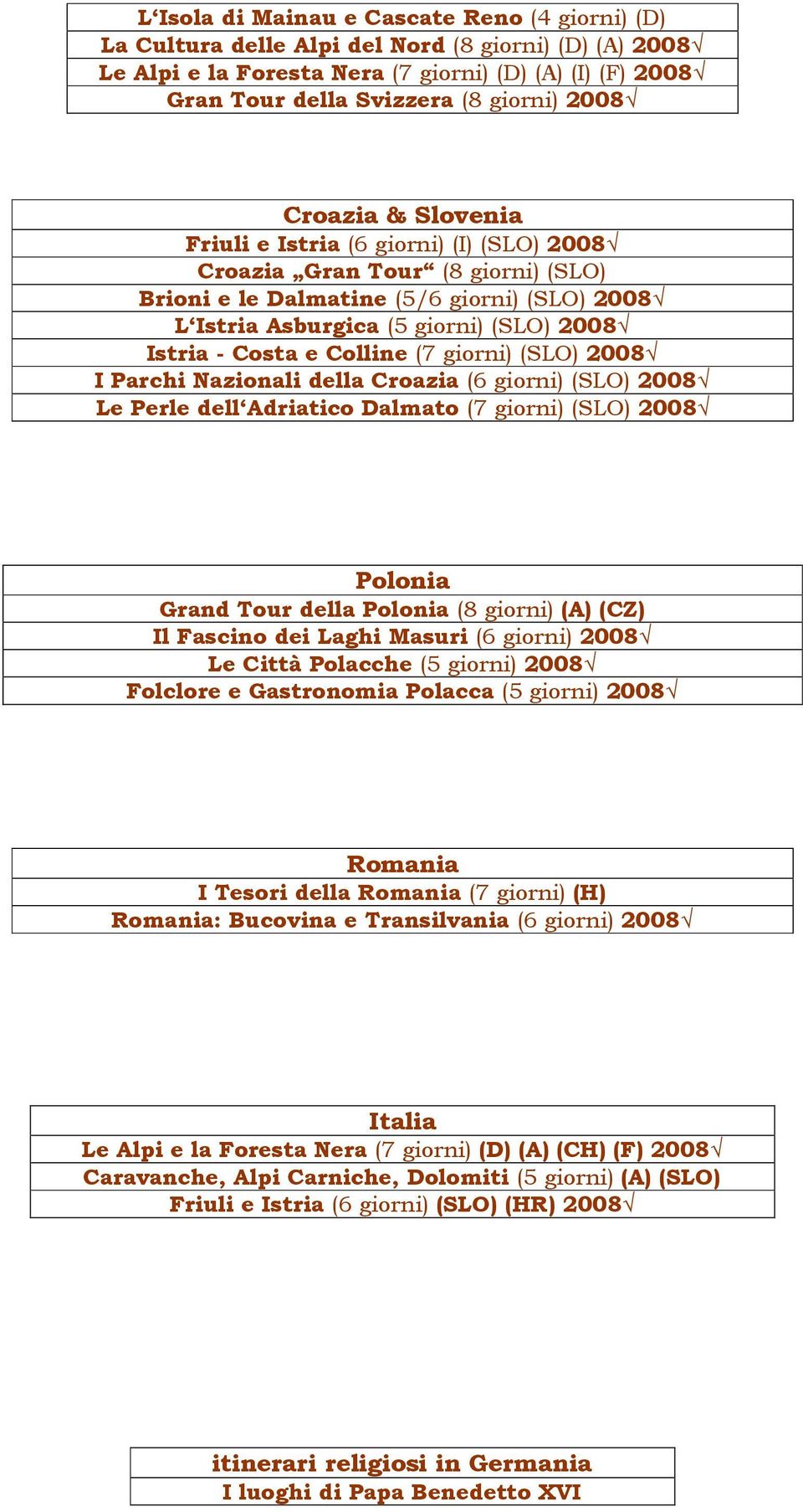 Costa e Colline (7 giorni) (SLO) 2008 I Parchi Nazionali della Croazia (6 giorni) (SLO) 2008 Le Perle dell Adriatico Dalmato (7 giorni) (SLO) 2008 Polonia Grand Tour della Polonia (8 giorni) (A) (CZ)