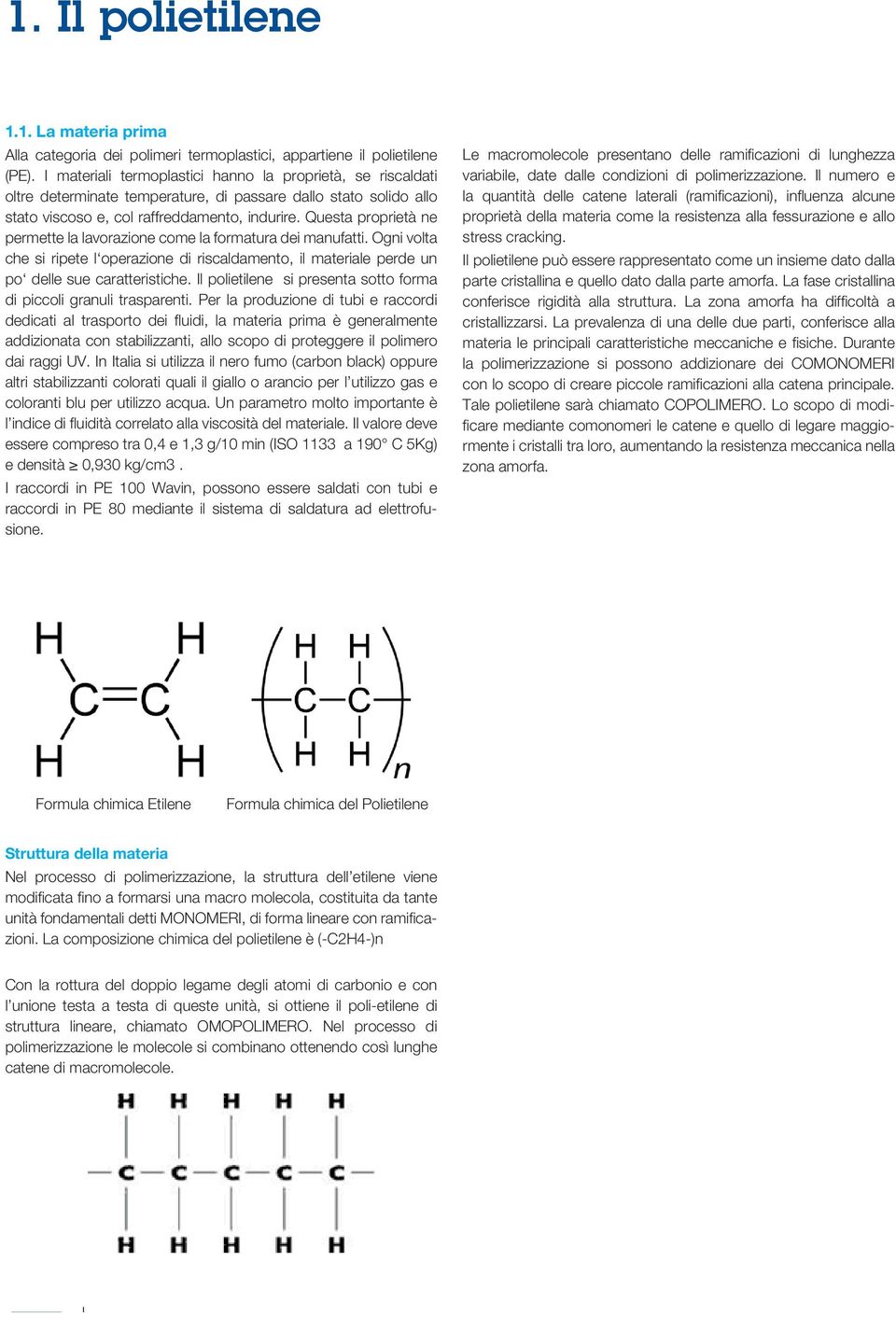 Questa proprietà ne permette la lavorazione come la formatura ei manufatti. Ogni volta che si ripete l operazione i riscalamento, il materiale pere un po elle sue caratteristiche.