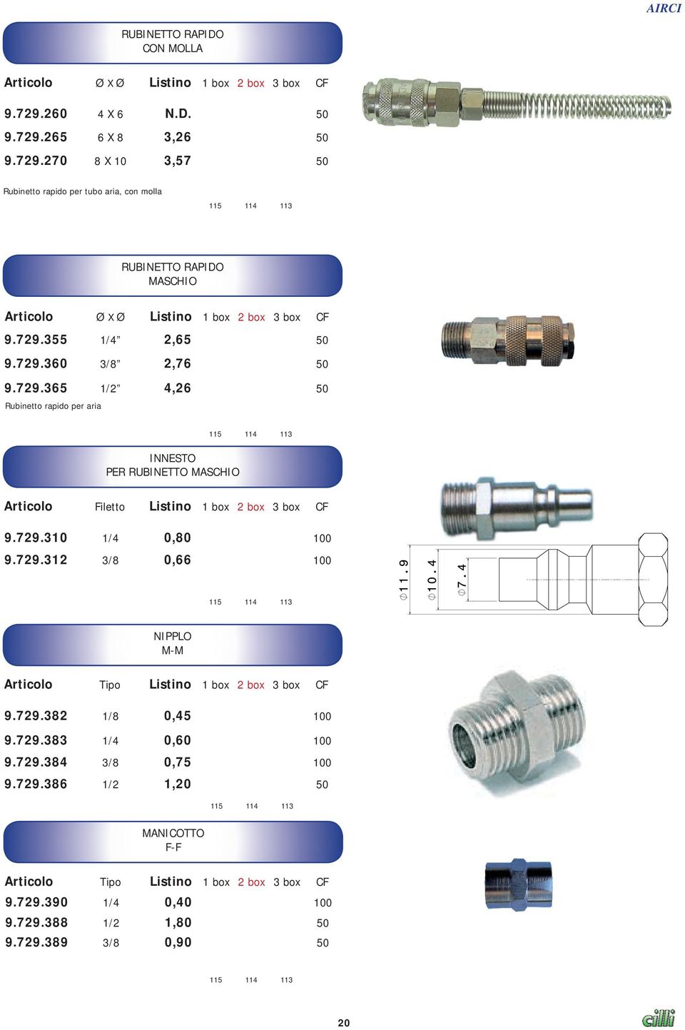 729.312 3/8 0,66 0,30 100 NIPPLO M-M Tipo 9.729.382 1/8 0,45 0,21 100 9.729.383 1/4 0,60 0,28 100 9.729.384 3/8 0,75 0,34 100 9.729.386 1/2 1,20 0,55 50 MANICOTTO F-F Tipo 9.