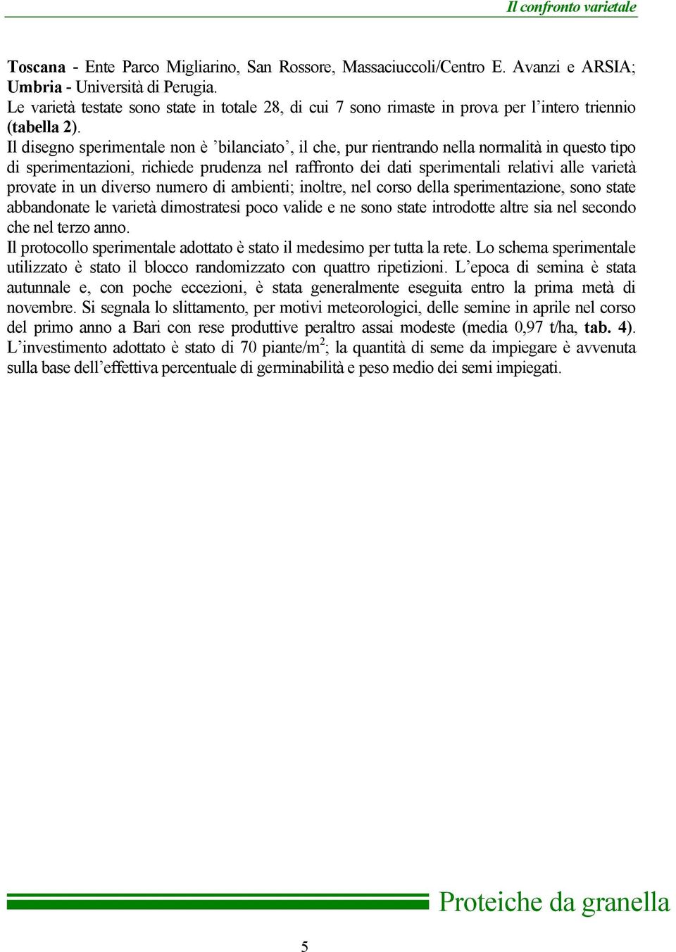 Il disegno sperimentale non è bilanciato, il che, pur rientrando nella normalità in questo tipo di sperimentazioni, richiede prudenza nel raffronto dei dati sperimentali relativi alle varietà provate