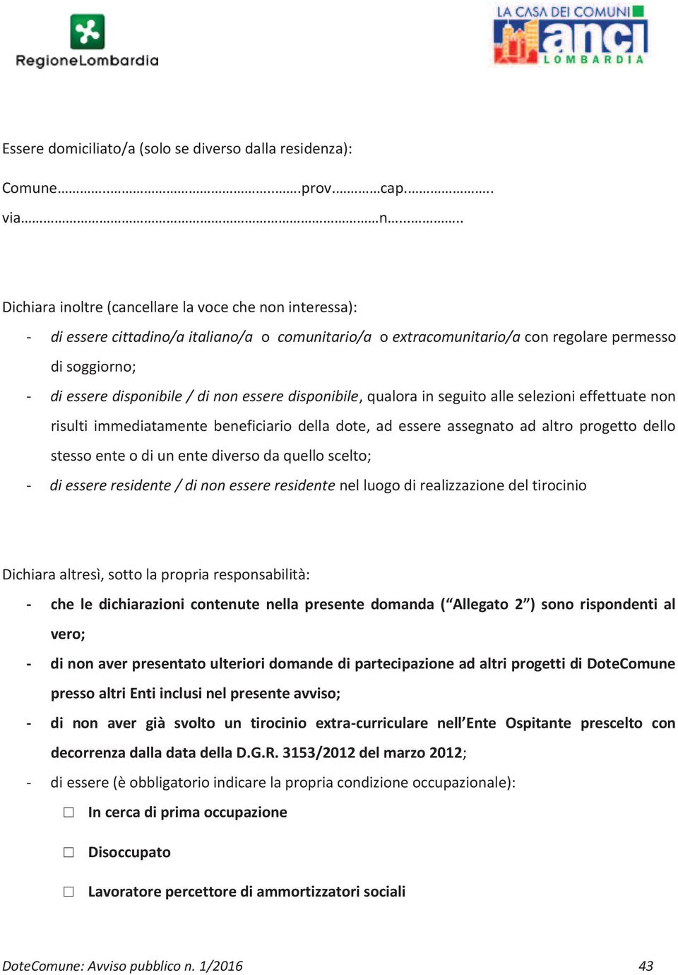 non essere disponibile, qualora in seguito alle selezioni effettuate non risulti immediatamente beneficiario della dote, ad essere assegnato ad altro progetto dello stesso ente o di un ente diverso