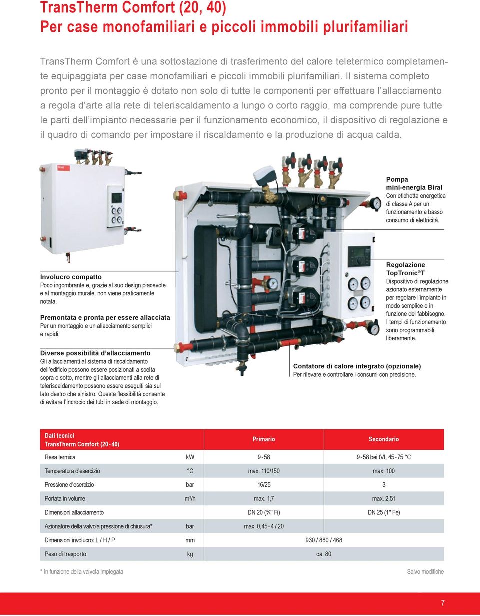 Il sistema completo pronto per il montaggio è dotato non solo di tutte le componenti per effettuare l allacciamento a regola d arte alla rete di teleriscaldamento a lungo o corto raggio, ma comprende