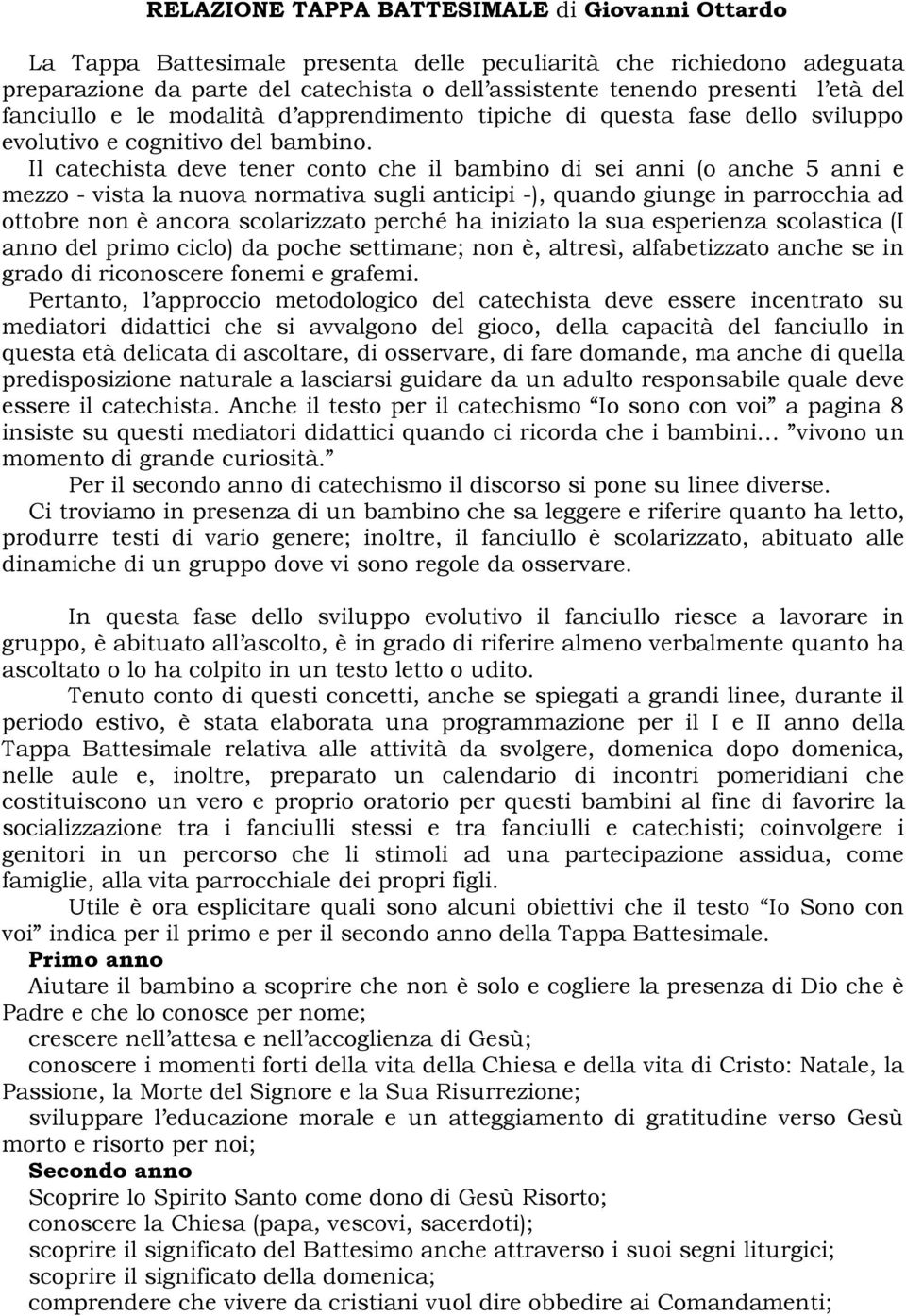 Il catechista deve tener conto che il bambino di sei anni (o anche 5 anni e mezzo - vista la nuova normativa sugli anticipi -), quando giunge in parrocchia ad ottobre non è ancora scolarizzato perché