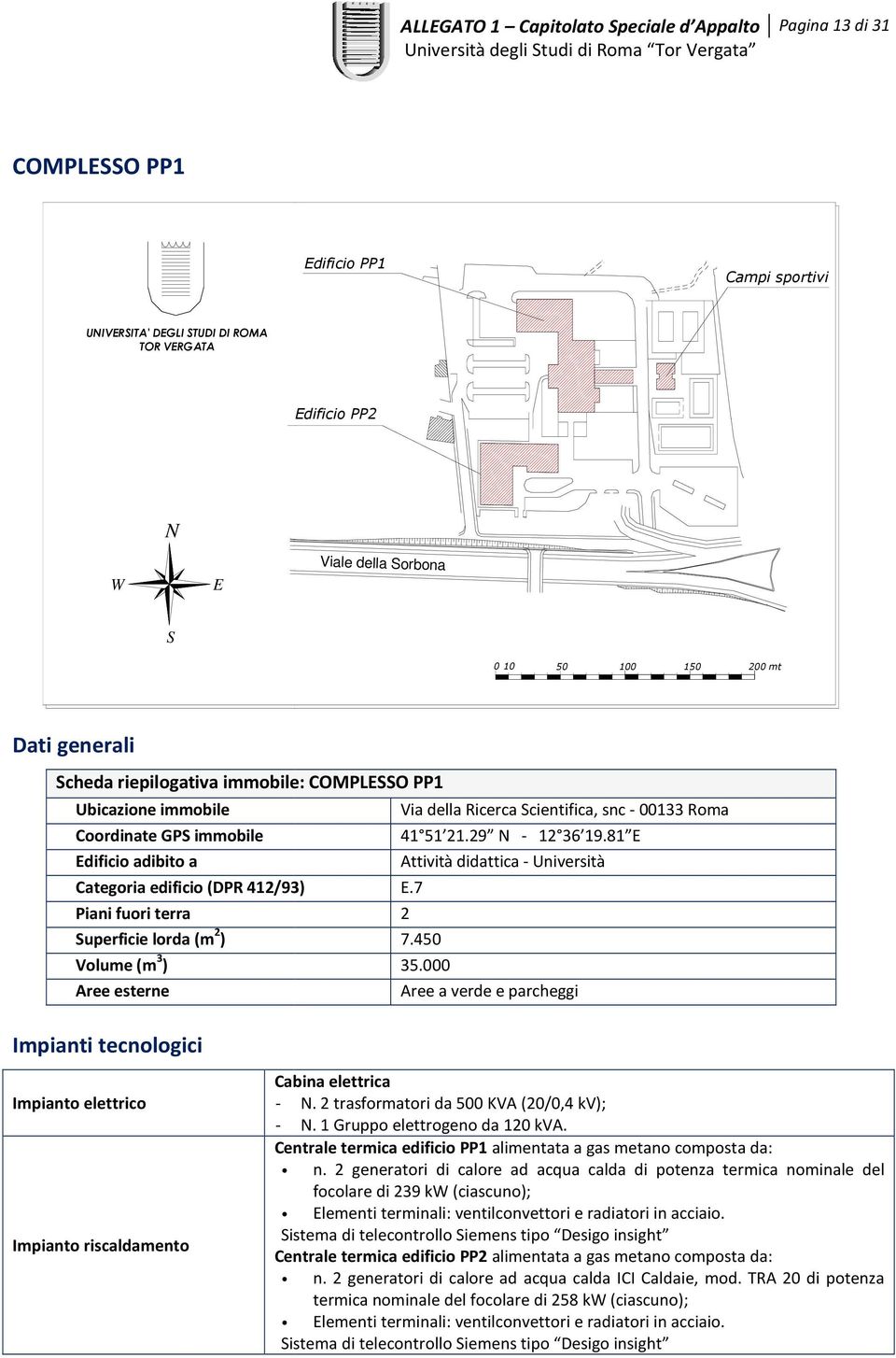 7 Piani fuori terra 2 uperficie lorda (m 2 ) 7.450 35.000 Aree a verde e parcheggi Cabina elettrica -. 2 trasformatori da 500 KVA (20/0,4 kv); -. 1 Gruppo elettrogeno da 120 kva.