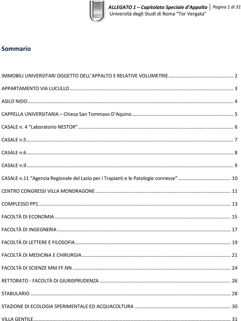 11 Agenzia Regionale del Lazio per i Trapianti e le Patologie connesse... 10 CTRO COGRI VILLA MODRAGO... 11 COMPLO PP1... 13 FACOLTÀ DI COOMIA... 15 FACOLTÀ DI IGGRIA.