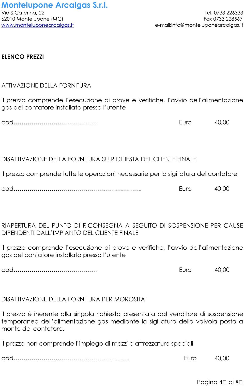 Euro 40,00 RIAPERTURA DEL PUNTO DI RICONSEGNA A SEGUITO DI SOSPENSIONE PER CAUSE DIPENDENTI DALL IMPIANTO DEL CLIENTE FINALE Il prezzo comprende l esecuzione di prove e verifiche, l avvio dell