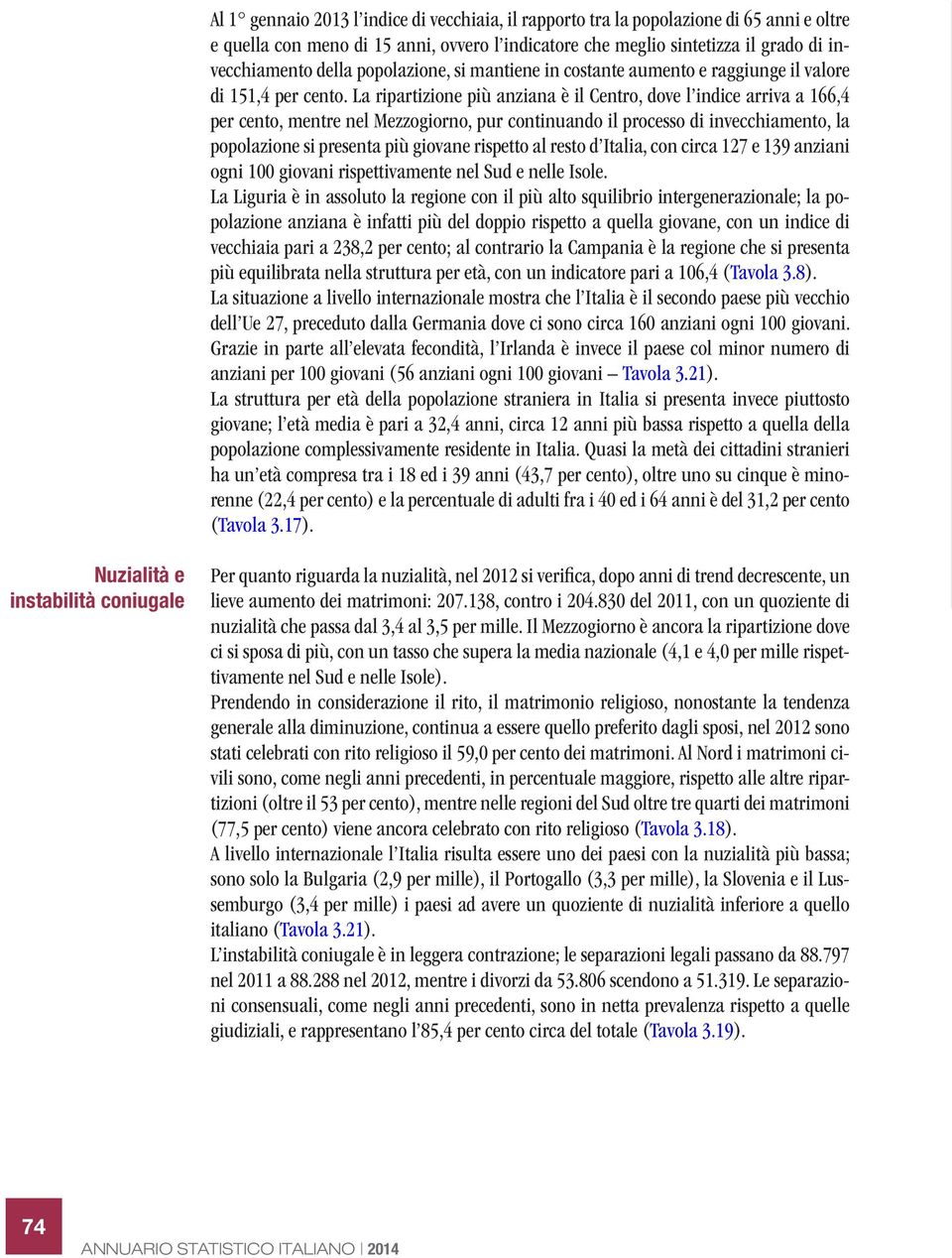 La ripartizione più anziana è il Centro, dove l indice arriva a 166,4 per cento, mentre nel Mezzogiorno, pur continuando il processo di invecchiamento, la popolazione si presenta più giovane rispetto