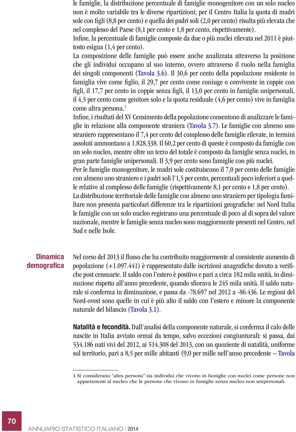 Infine, la percentuale di famiglie composte da due o più nuclei rilevata nel 2011 è piuttosto esigua (1,4 per cento).