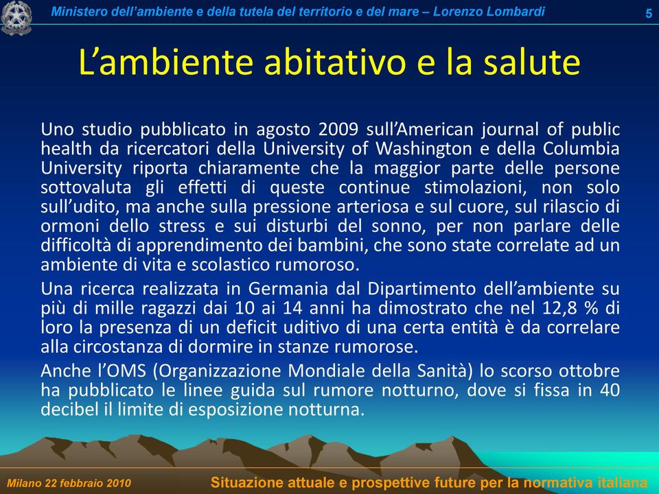 dello stress e sui disturbi del sonno, per non parlare delle difficoltà di apprendimento dei bambini, che sono state correlate ad un ambiente di vita e scolastico rumoroso.