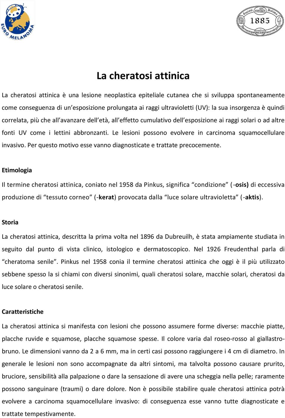 Le lesioni possono evolvere in carcinoma squamocellulare invasivo. Per questo motivo esse vanno diagnosticate e trattate precocemente.