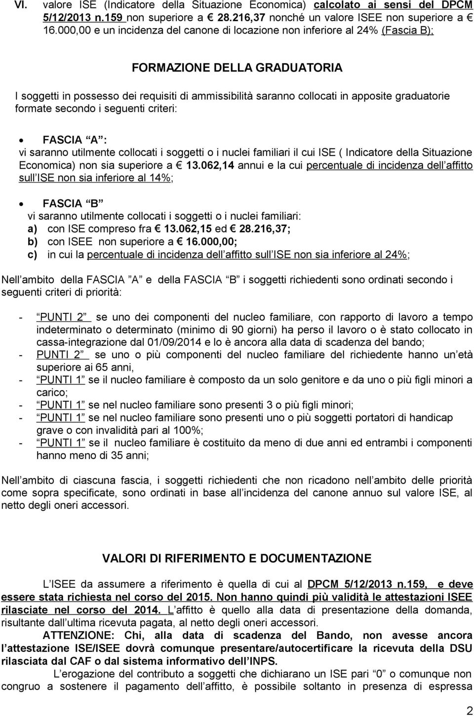 graduatorie formate secondo i seguenti criteri: FASCIA A : vi saranno utilmente collocati i soggetti o i nuclei familiari il cui ISE ( Indicatore della Situazione Economica) non sia superiore a 13.