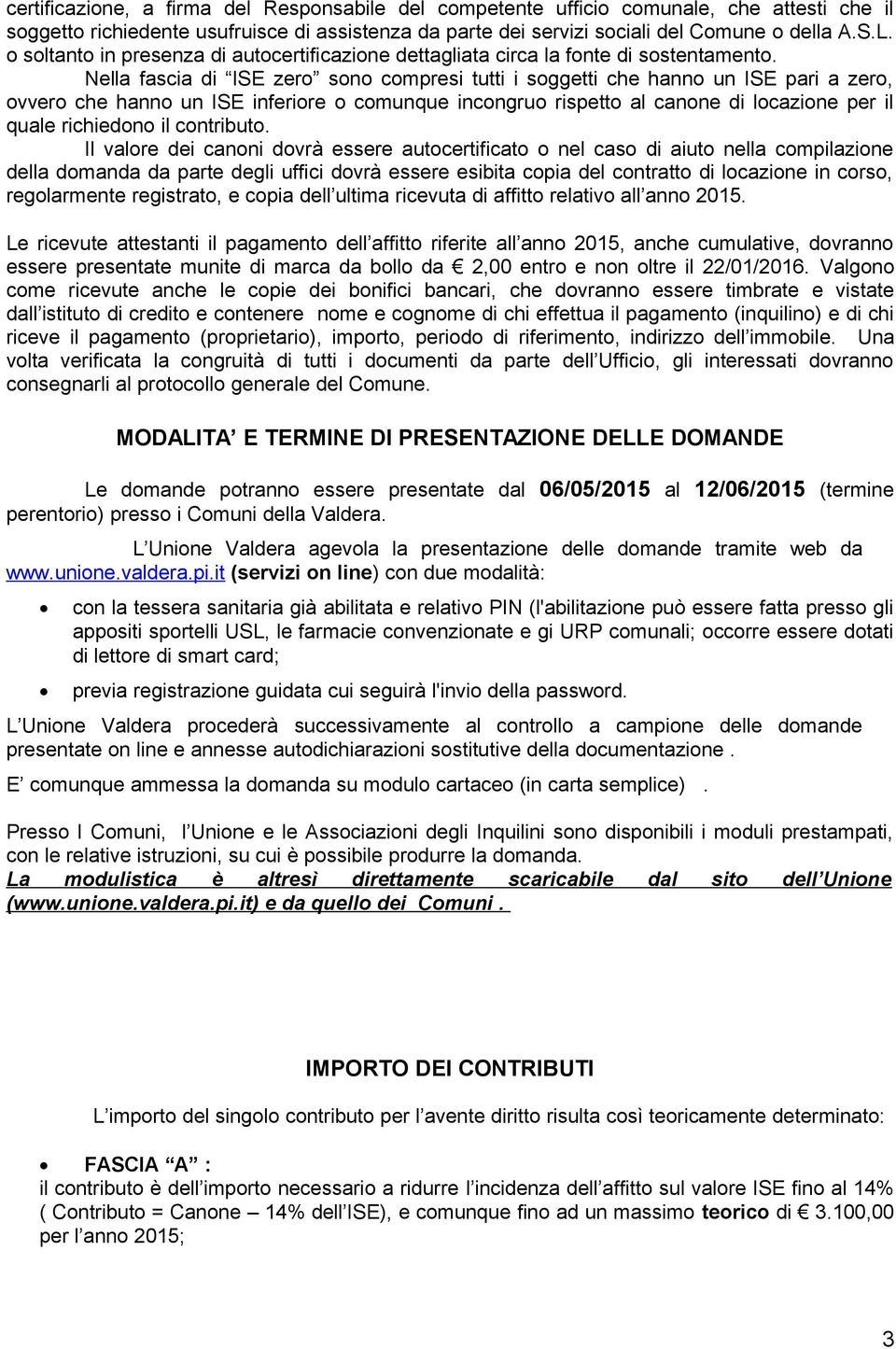 Nella fascia di ISE zero sono compresi tutti i soggetti che hanno un ISE pari a zero, ovvero che hanno un ISE inferiore o comunque incongruo rispetto al canone di locazione per il quale richiedono il