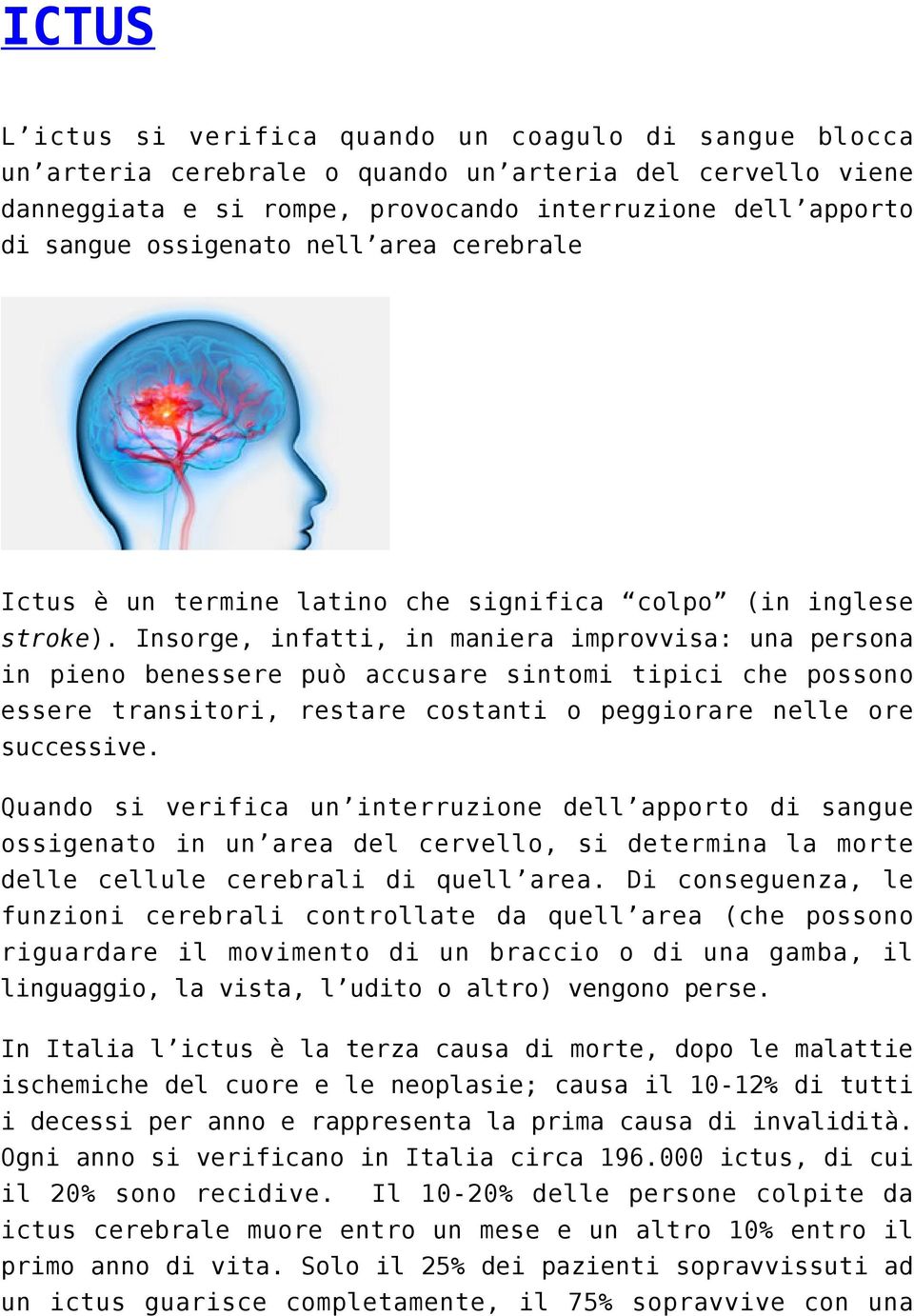 Insorge, infatti, in maniera improvvisa: una persona in pieno benessere può accusare sintomi tipici che possono essere transitori, restare costanti o peggiorare nelle ore successive.