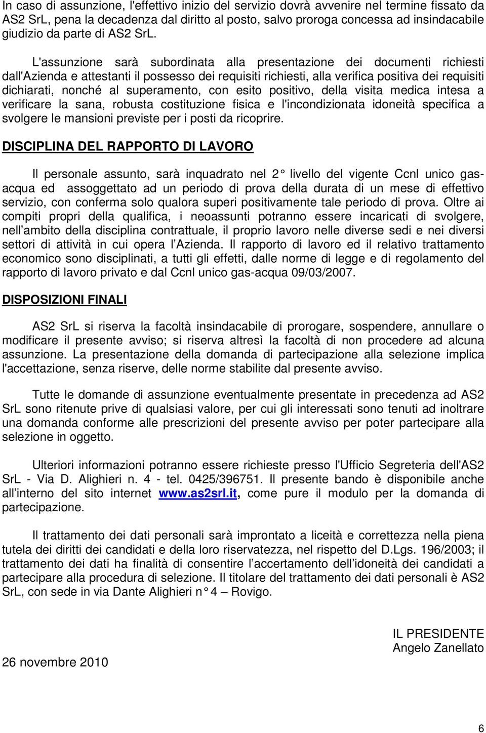 L'assunzione sarà subordinata alla presentazione dei documenti richiesti dall'azienda e attestanti il possesso dei requisiti richiesti, alla verifica positiva dei requisiti dichiarati, nonché al