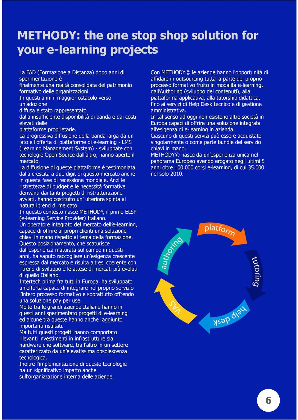 La progressiva diffusione della banda larga da un lato e l offerta di piattaforme di e-learning - LMS (Learning Management System) - sviluppate con tecnologie Open Source dall altro, hanno aperto il