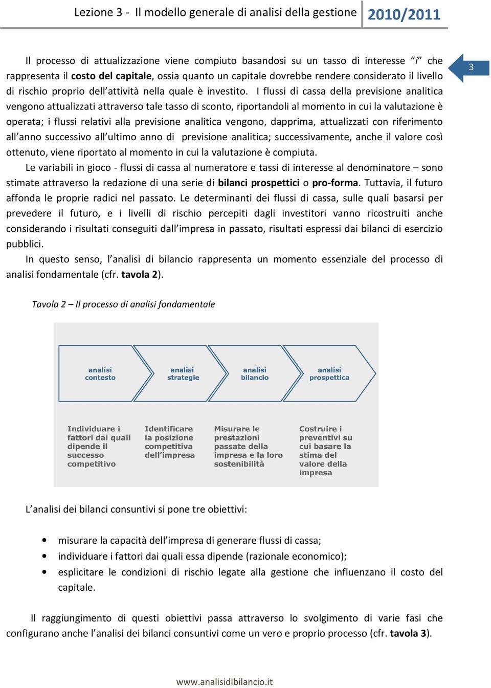 I flussi di cassa della previsione analitica vengono attualizzati attraverso tale tasso di sconto, riportandoli al momento in cui la valutazione è operata; i flussi relativi alla previsione analitica