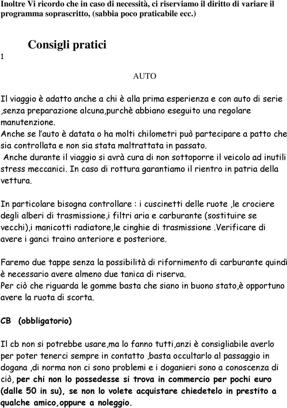 Anche se l auto è datata o ha molti chilometri può partecipare a patto che sia controllata e non sia stata maltrattata in passato.