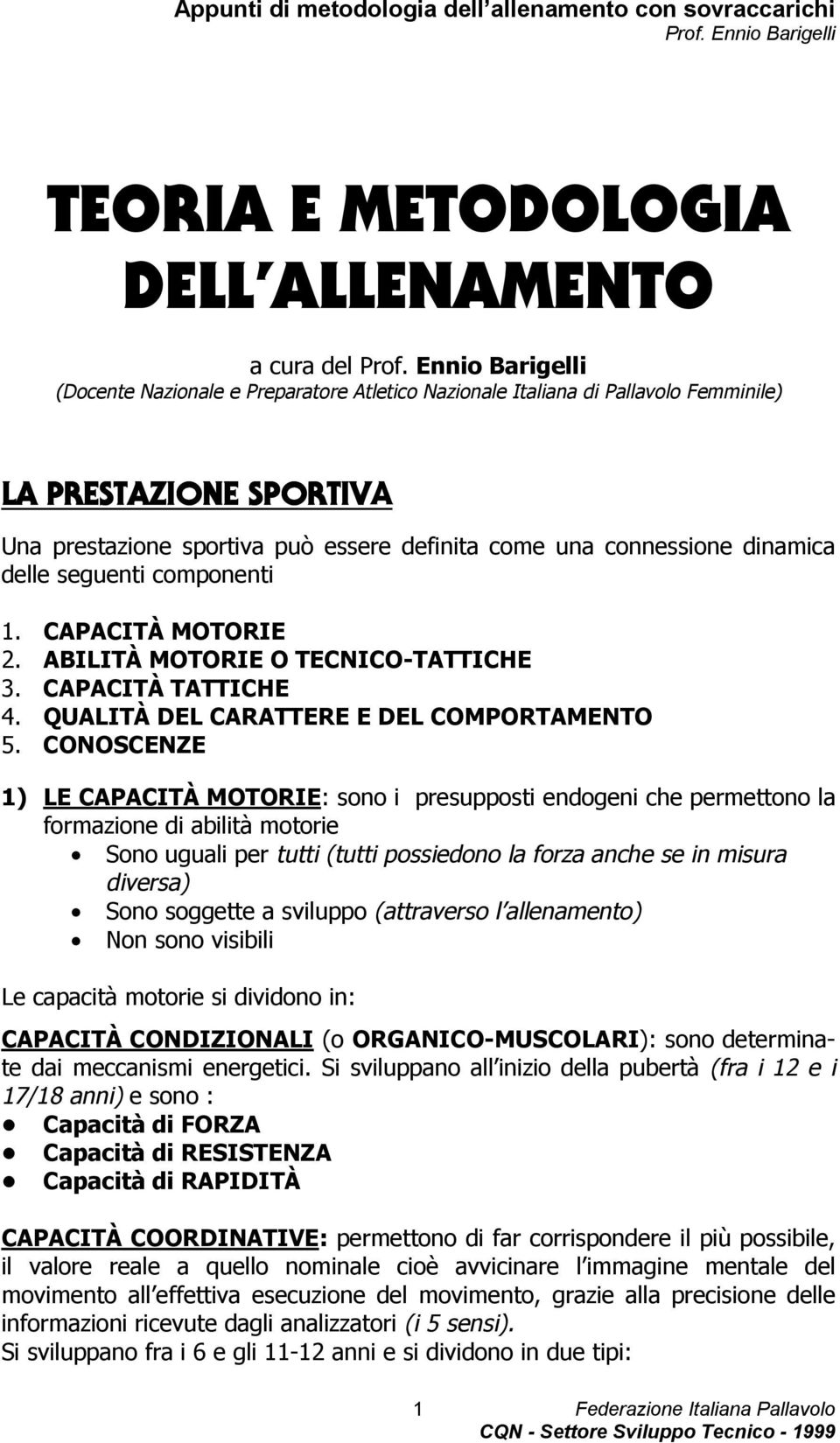 CONOSCENZE 1) LE CAPACITÀ MOTORIE: sono i presupposti endogeni che permettono la formazione di abilità motorie Sono uguali per tutti (tutti possiedono la forza anche se in misura diversa) Sono