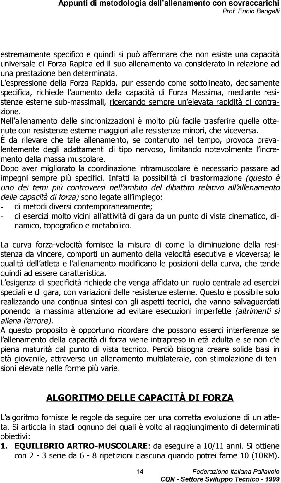 sempre un elevata rapidità di contrazione. Nell allenamento delle sincronizzazioni è molto più facile trasferire quelle ottenute con resistenze esterne maggiori alle resistenze minori, che viceversa.