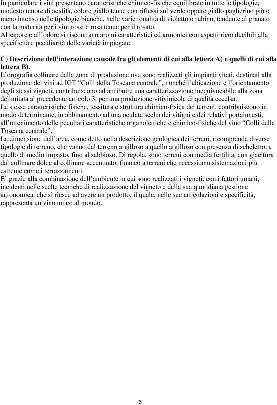 Al sapore e all odore si riscontrano aromi caratteristici ed armonici con aspetti riconducibili alla specificità e peculiarità delle varietà impiegate.