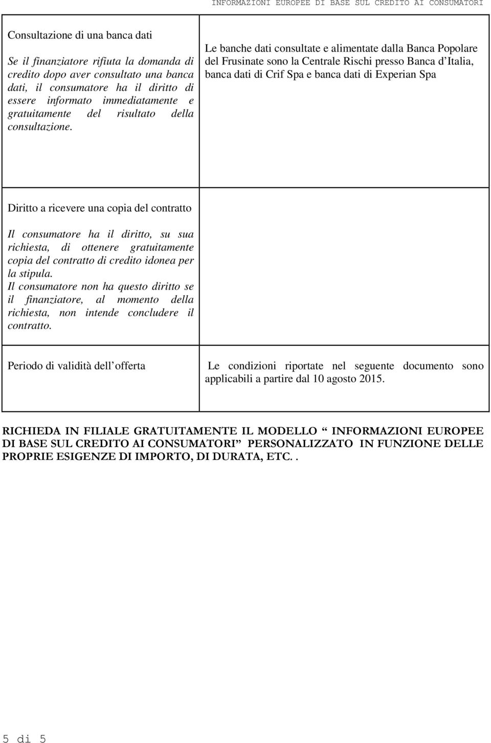 Le banche dati consultate e alimentate dalla Banca Popolare del Frusinate sono la Centrale Rischi presso Banca d Italia, banca dati di Crif Spa e banca dati di Experian Spa Diritto a ricevere una