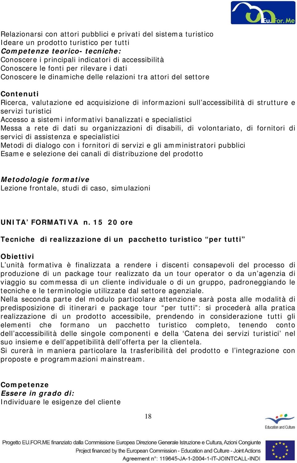 banalizzati e specialistici Messa a rete di dati su organizzazioni di disabili, di volontariato, di fornitori di servici di assistenza e specialistici Metodi di dialogo con i fornitori di servizi e