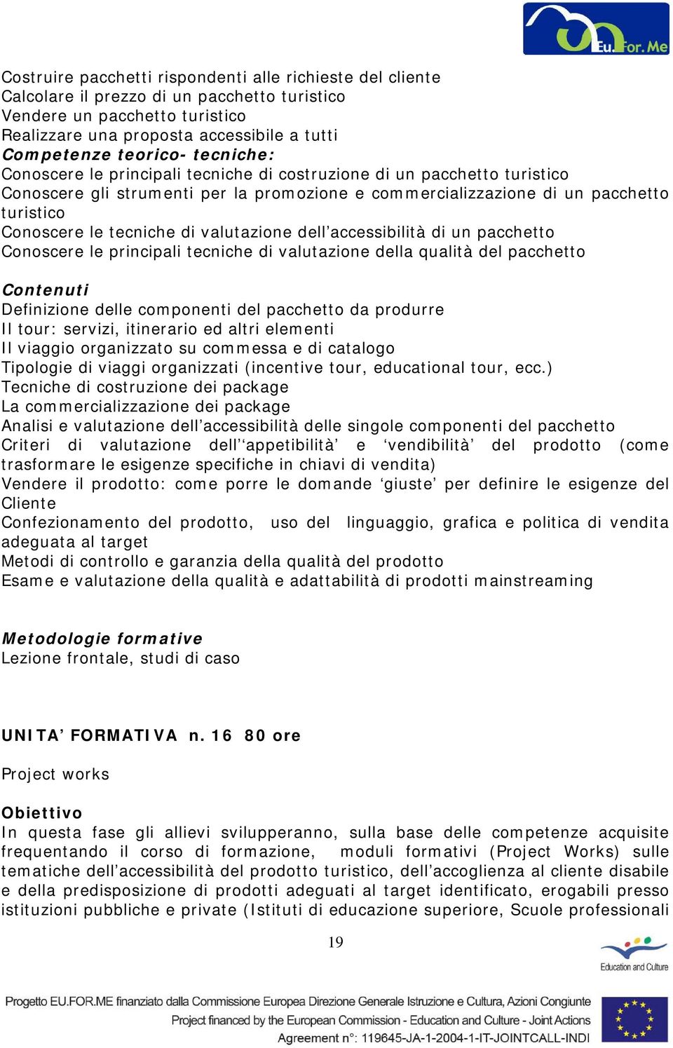 accessibilità di un pacchetto Conoscere le principali tecniche di valutazione della qualità del pacchetto Definizione delle componenti del pacchetto da produrre Il tour: servizi, itinerario ed altri