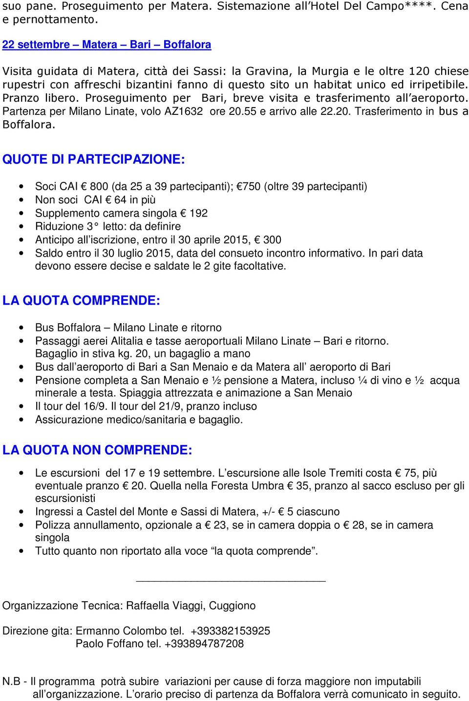 irripetibile. Pranzo libero. Proseguimento per Bari, breve visita e trasferimento all aeroporto. Partenza per Milano Linate, volo AZ1632 ore 20.55 e arrivo alle 22.20. Trasferimento in bus a Boffalora.