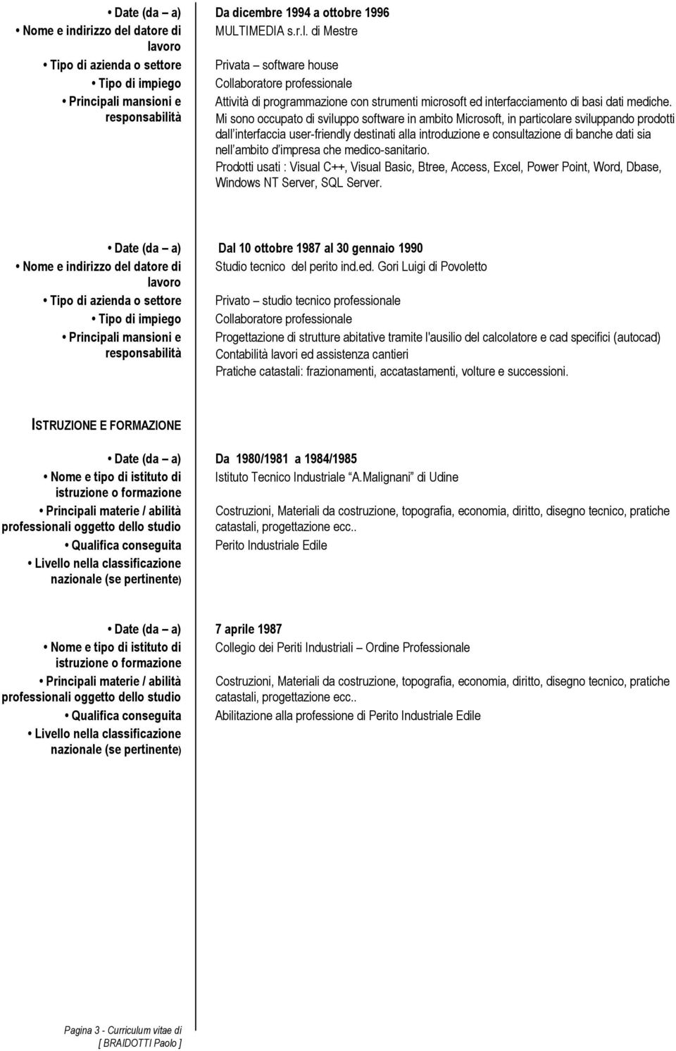 di Mestre Tipo di azienda o settore Privata software house Tipo di impiego Collaboratore professionale Principali mansioni e Attività di programmazione con strumenti microsoft ed interfacciamento di