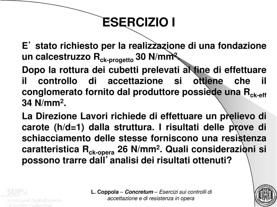 possiede una R ck-eff 34 N/mm 2. La Direzione Lavori richiede di effettuare un prelievo di carote (h/d=1) dalla struttura.