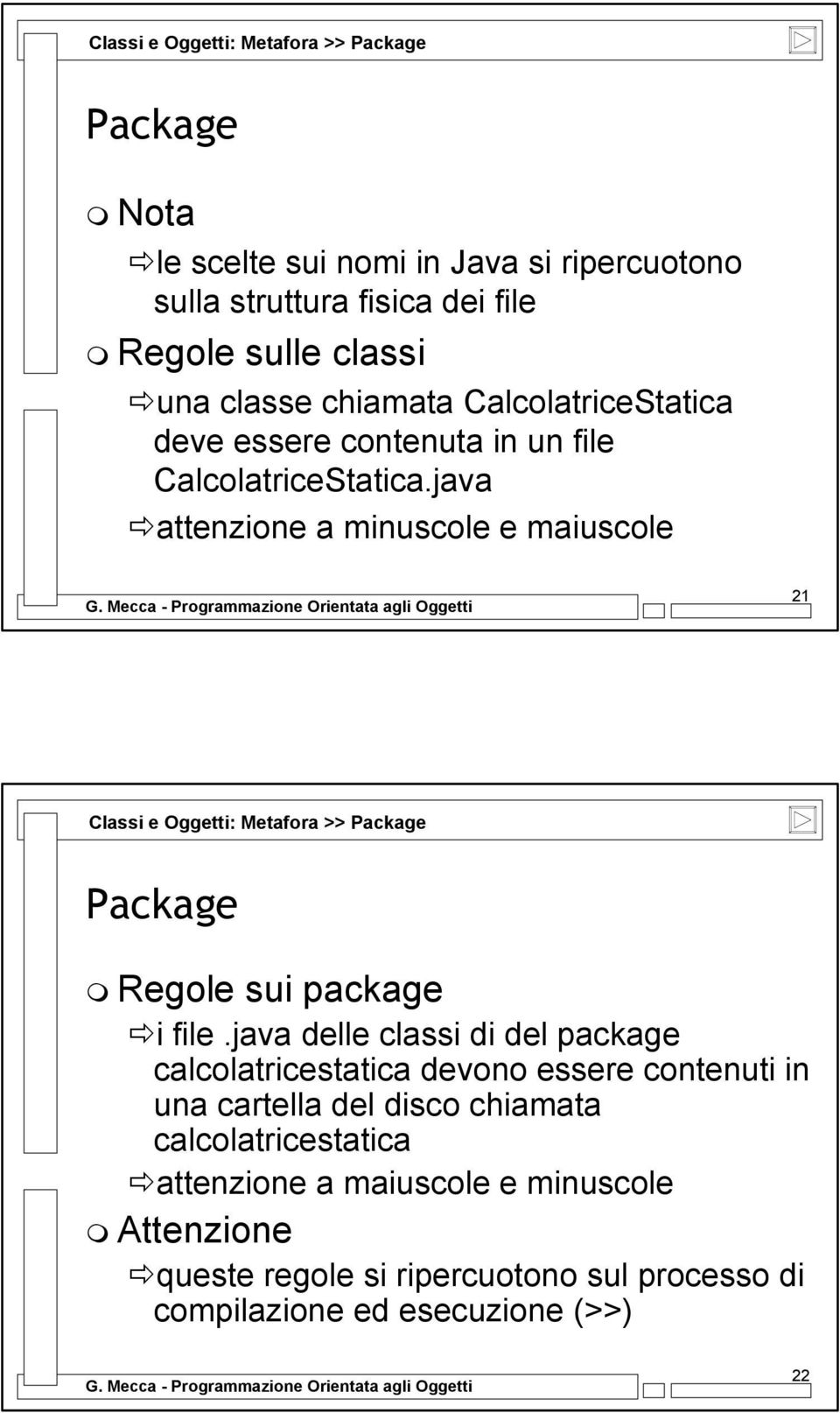 java attenzione a minuscole e maiuscole 21 Classi e Oggetti: Metafora >> Package Package Regole sui package i file.