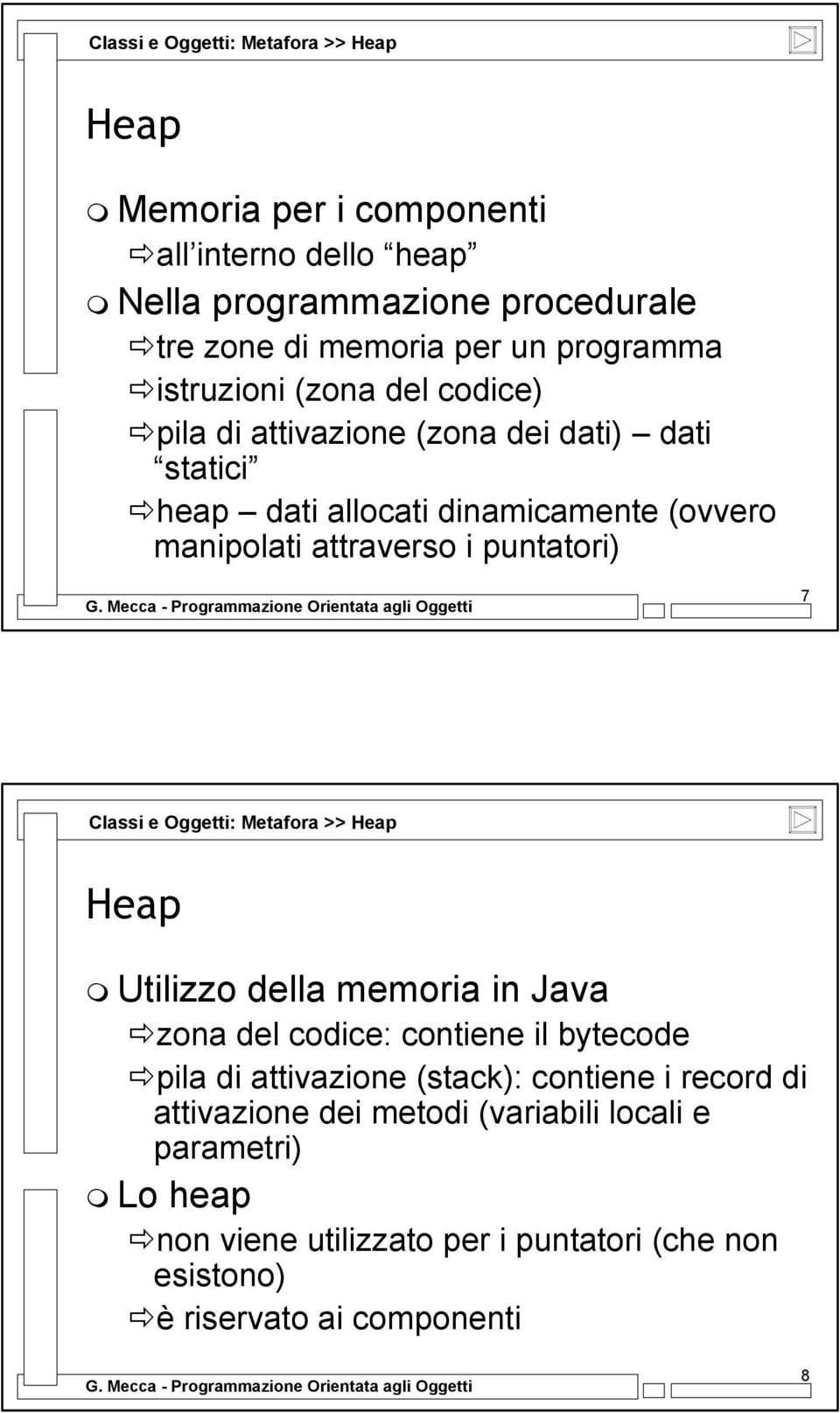 puntatori) 7 Classi e Oggetti: Metafora >> Heap Heap Utilizzo della memoria in Java zona del codice: contiene il bytecode pila di attivazione (stack):