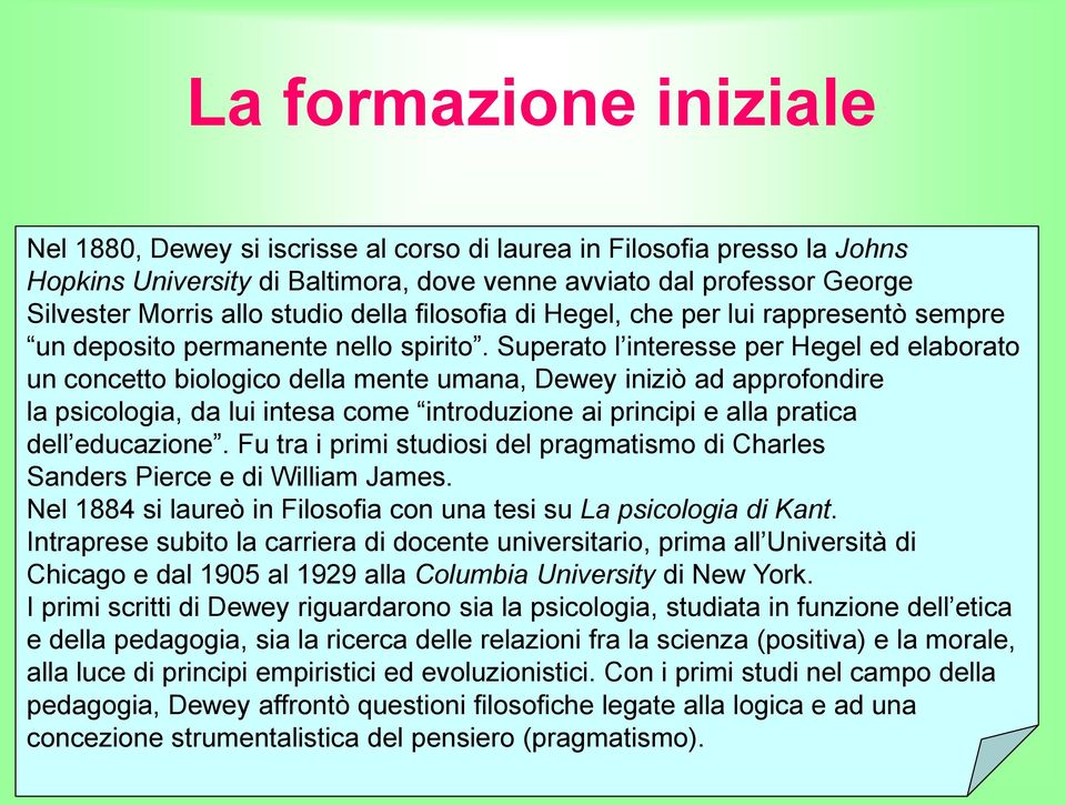 Superato l interesse per Hegel ed elaborato un concetto biologico della mente umana, Dewey iniziò ad approfondire la psicologia, da lui intesa come introduzione ai principi e alla pratica dell