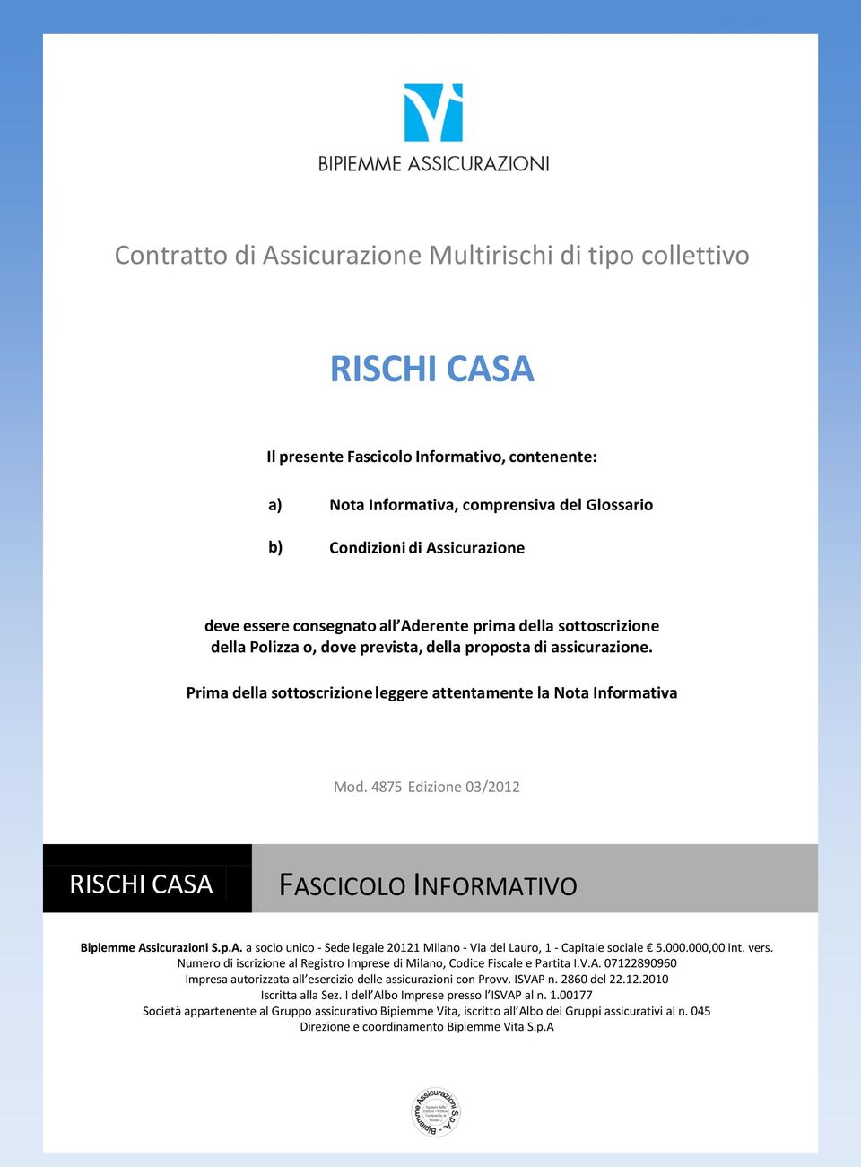 4875 Edizione 03/2012 RISCHI CASA FASCICOLO INFORMATIVO Bipiemme Assicurazioni S.p.A. a socio unico - Sede legale 20121 Milano - Via del Lauro, 1 - Capitale sociale 5.000.000,00 int. vers.