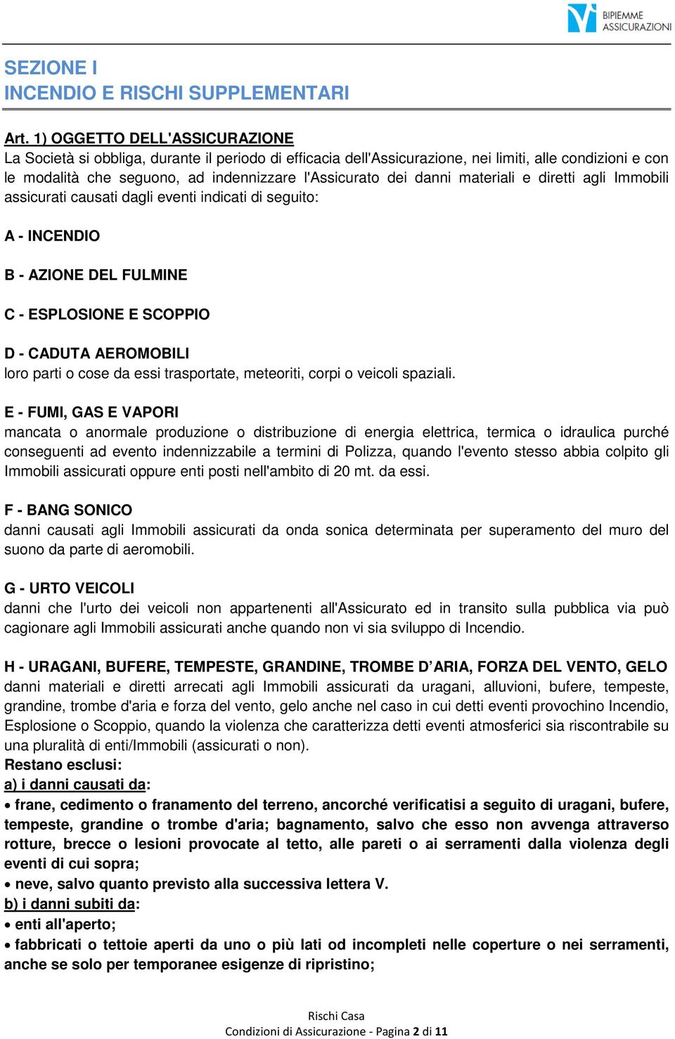 danni materiali e diretti agli Immobili assicurati causati dagli eventi indicati di seguito: A - INCENDIO B - AZIONE DEL FULMINE C - ESPLOSIONE E SCOPPIO D - CADUTA AEROMOBILI loro parti o cose da