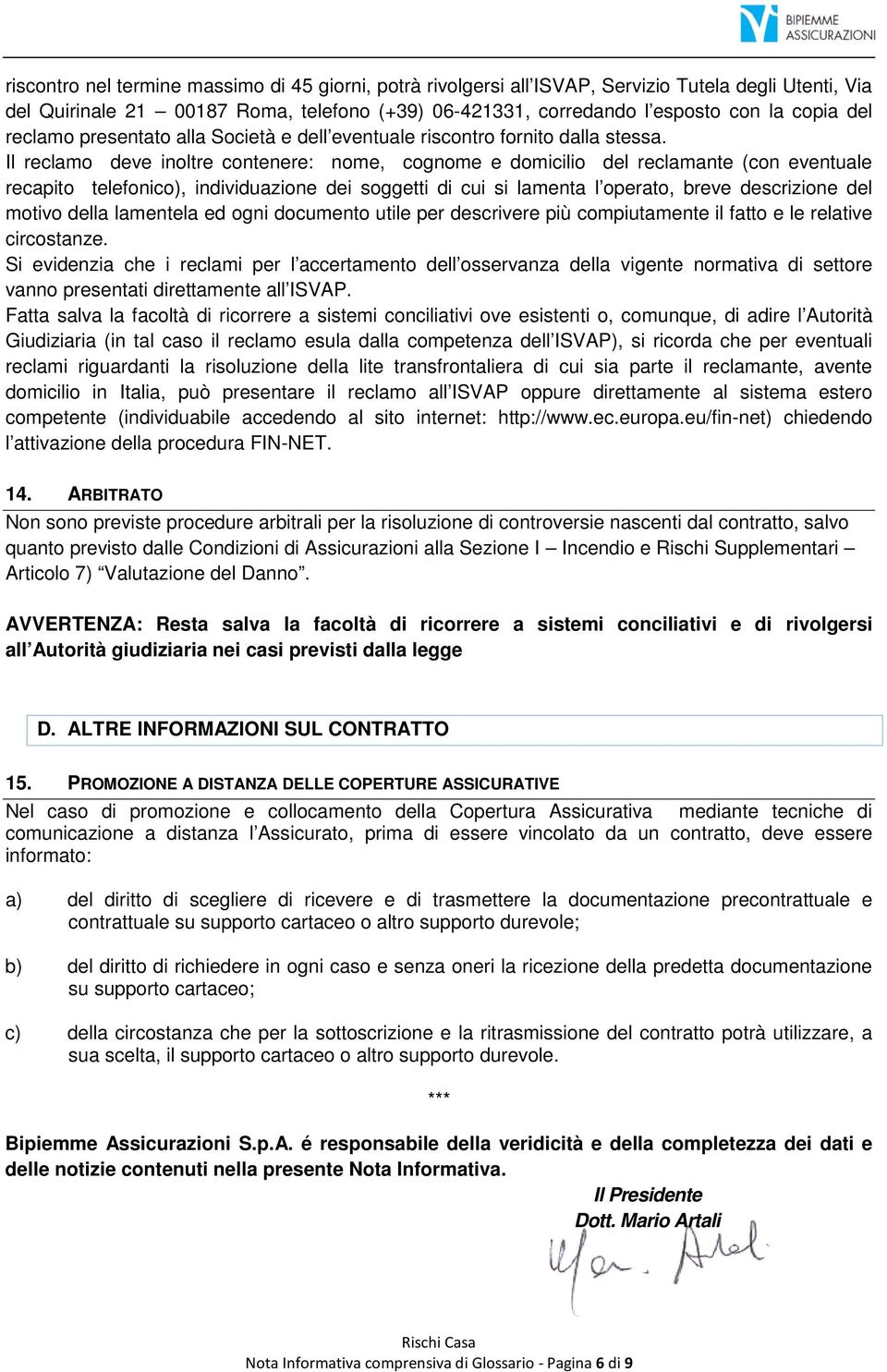 Il reclamo deve inoltre contenere: nome, cognome e domicilio del reclamante (con eventuale recapito telefonico), individuazione dei soggetti di cui si lamenta l operato, breve descrizione del motivo