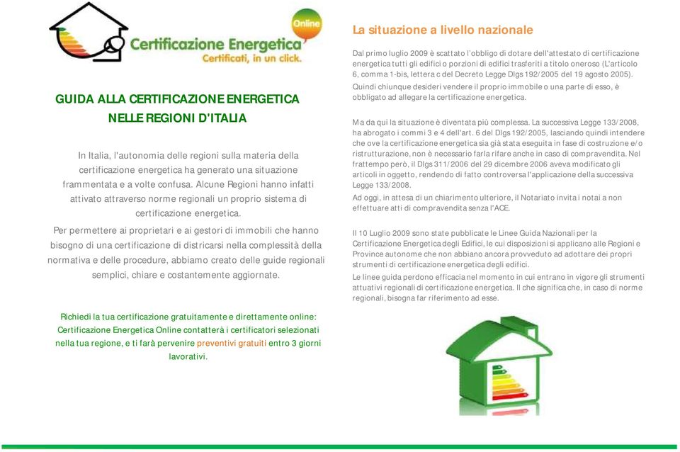 Per permettere ai proprietari e ai gestori di immobili che hanno bisogno di una certificazione di districarsi nella complessità della normativa e delle procedure, abbiamo creato delle guide regionali