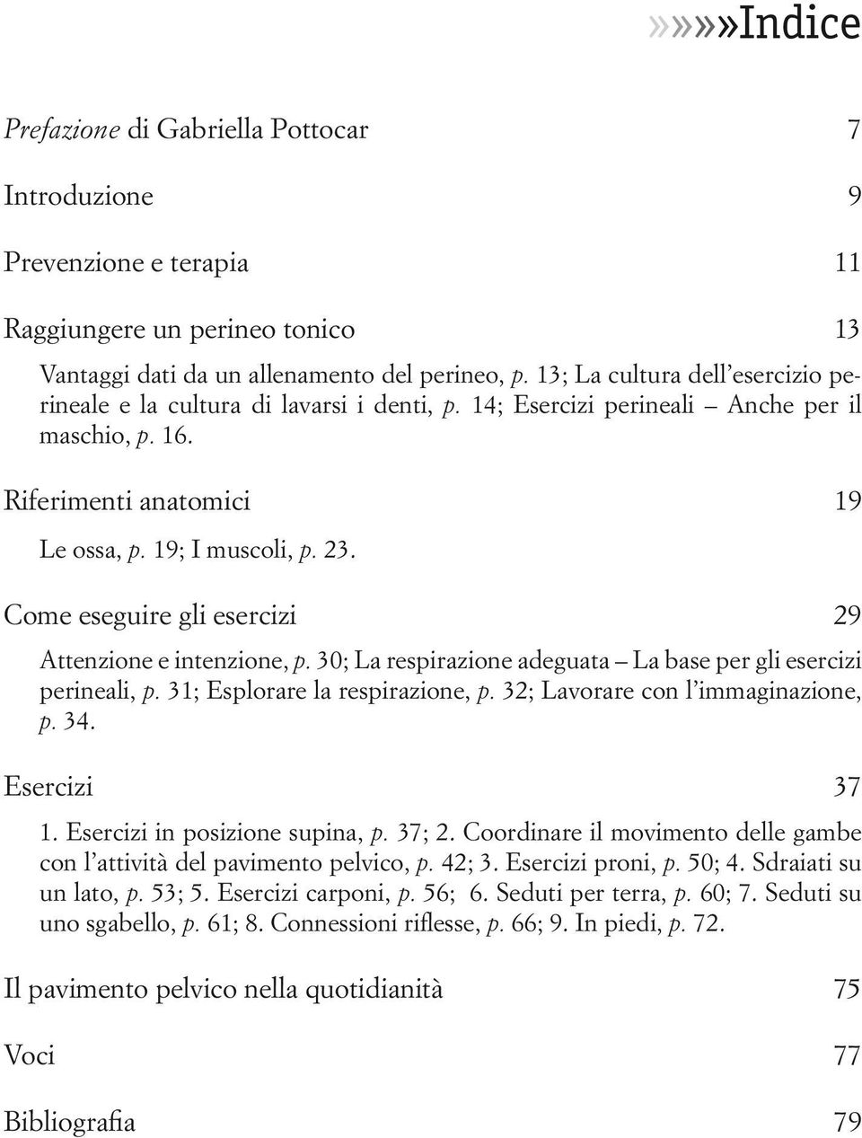 Come eseguire gli esercizi 29 Attenzione e intenzione, p. 30; La respirazione adeguata La base per gli esercizi perineali, p. 31; Esplorare la respirazione, p. 32; Lavorare con l immaginazione, p. 34.