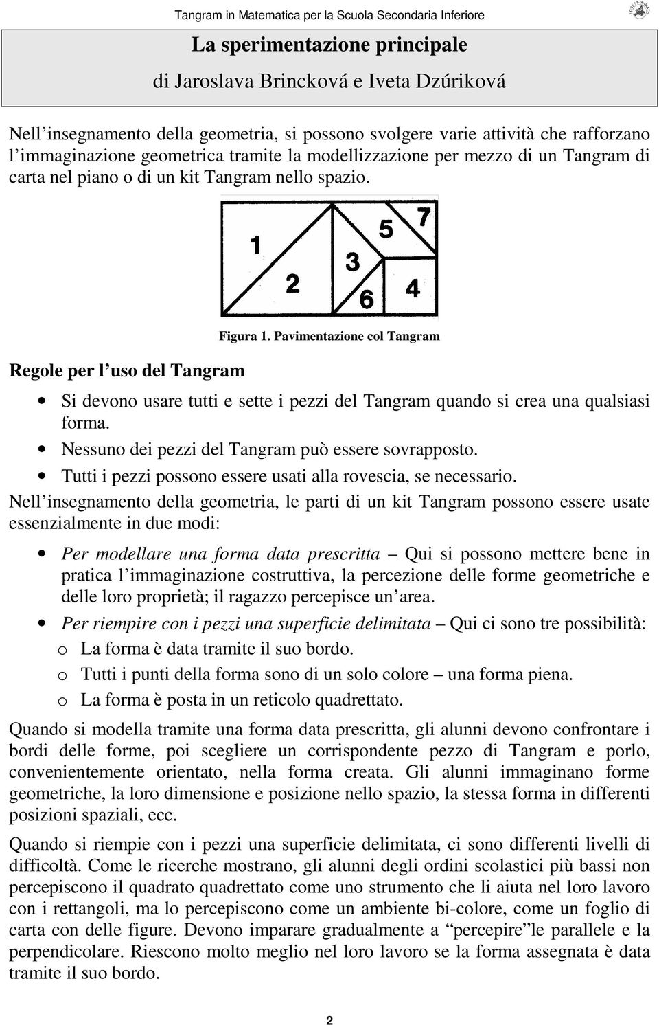 Pavimentazione col Tangram Si devono usare tutti e sette i pezzi del Tangram quando si crea una qualsiasi forma. Nessuno dei pezzi del Tangram può essere sovrapposto.