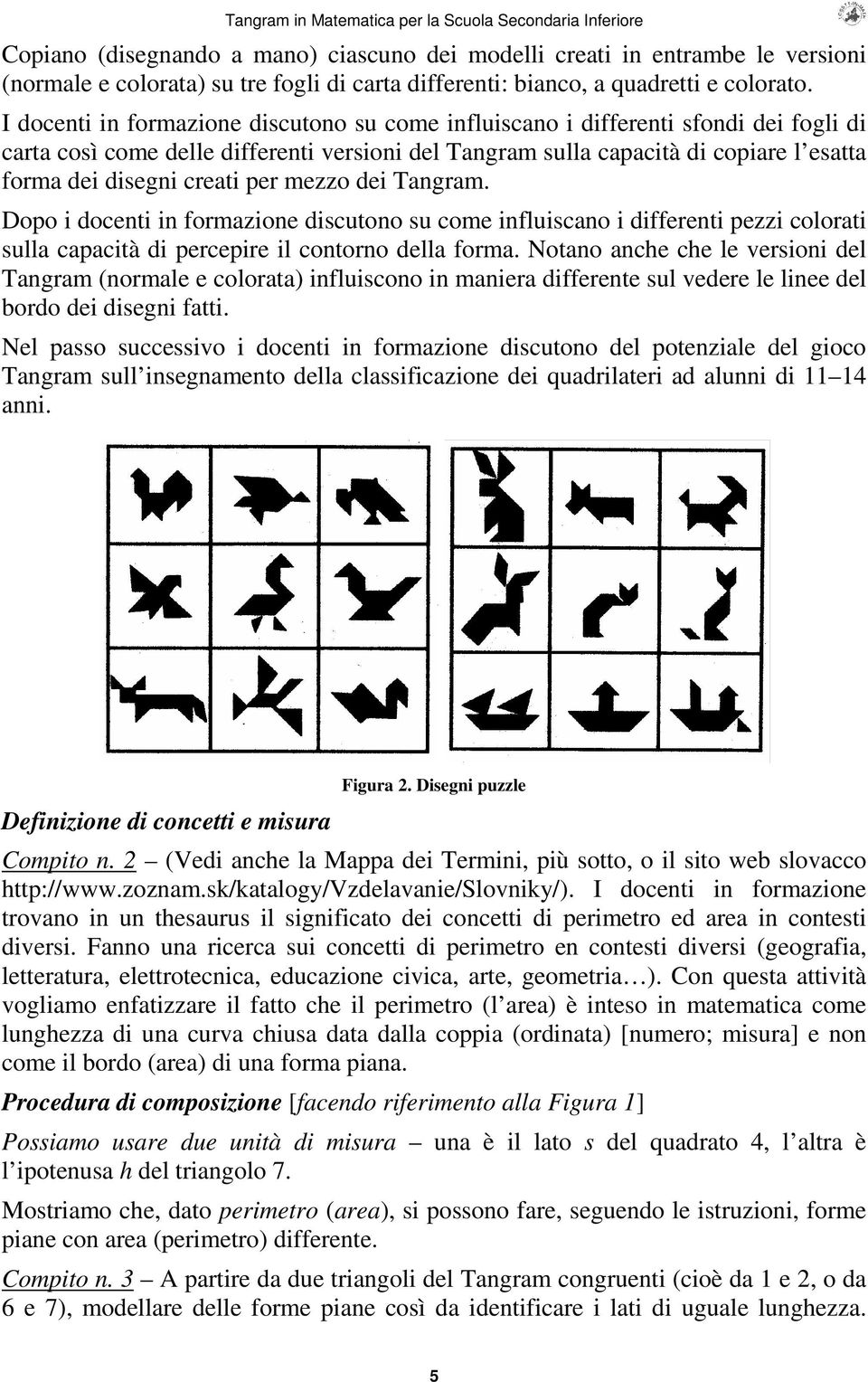 creati per mezzo dei Tangram. Dopo i docenti in formazione discutono su come influiscano i differenti pezzi colorati sulla capacità di percepire il contorno della forma.