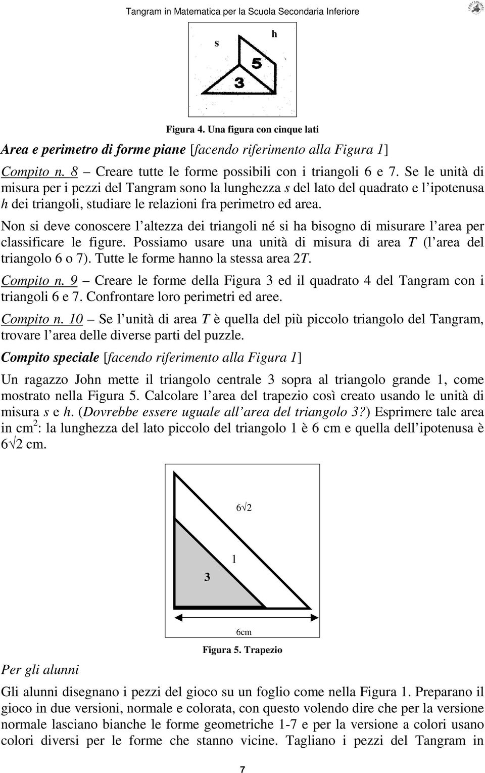 Non si deve conoscere l altezza dei triangoli né si ha bisogno di misurare l area per classificare le figure. Possiamo usare una unità di misura di area T (l area del triangolo 6 o 7).