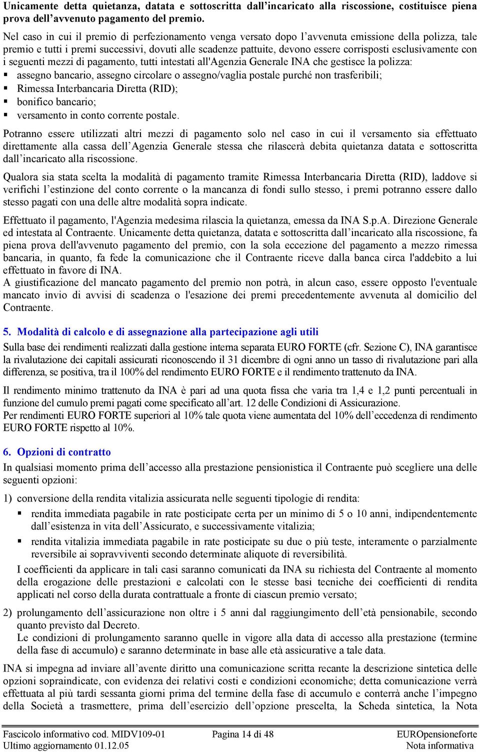 esclusivamente con i seguenti mezzi di pagamento, tutti intestati all'agenzia Generale INA che gestisce la polizza: assegno bancario, assegno circolare o assegno/vaglia postale purché non