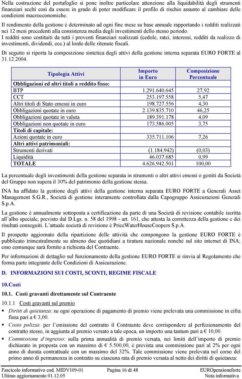 Il rendimento della gestione è determinato ad ogni fine mese su base annuale rapportando i redditi realizzati nei 12 mesi precedenti alla consistenza media degli investimenti dello stesso periodo.