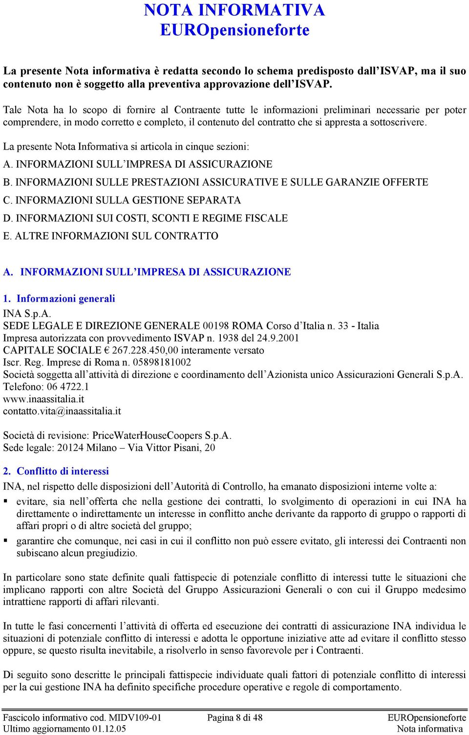 sottoscrivere. La presente Nota Informativa si articola in cinque sezioni: A. INFORMAZIONI SULL IMPRESA DI ASSICURAZIONE B. INFORMAZIONI SULLE PRESTAZIONI ASSICURATIVE E SULLE GARANZIE OFFERTE C.