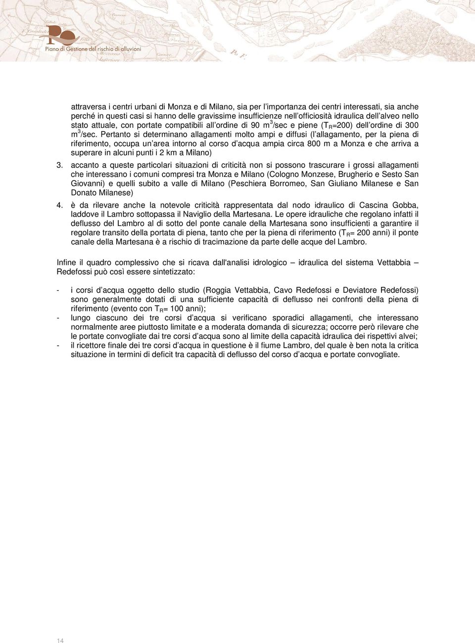 Pertanto si determinano allagamenti molto ampi e diffusi (l allagamento, per la piena di riferimento, occupa un area intorno al corso d acqua ampia circa 800 m a Monza e che arriva a superare in