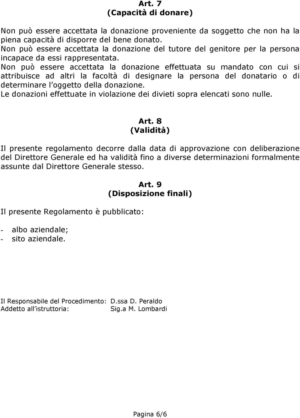 Non può essere accettata la donazione effettuata su mandato con cui si attribuisce ad altri la facoltà di designare la persona del donatario o di determinare l oggetto della donazione.