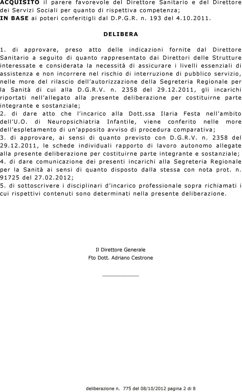 di approvare, preso atto delle indicazioni fornite dal Direttore Sanitario a seguito di quanto rappresentato dai Direttori delle Strutture interessate e considerata la necessità di assicurare i