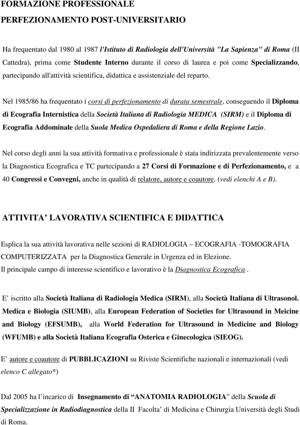 Nel 1985/86 ha frequentato i corsi di perfezionamento di durata semestrale, conseguendo il Diploma di Ecografia Internistica della Società Italiana di Radiologia MEDICA (SIRM) e il Diploma di