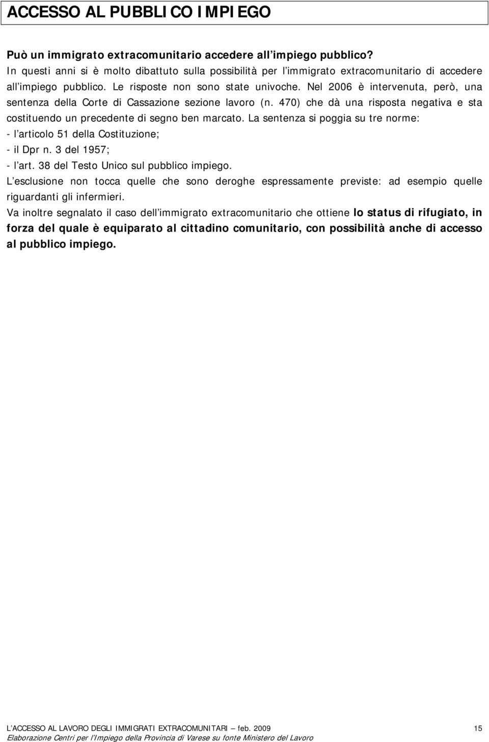 Nel 2006 è intervenuta, però, una sentenza della Corte di Cassazione sezione lavoro (n. 470) che dà una risposta negativa e sta costituendo un precedente di segno ben marcato.