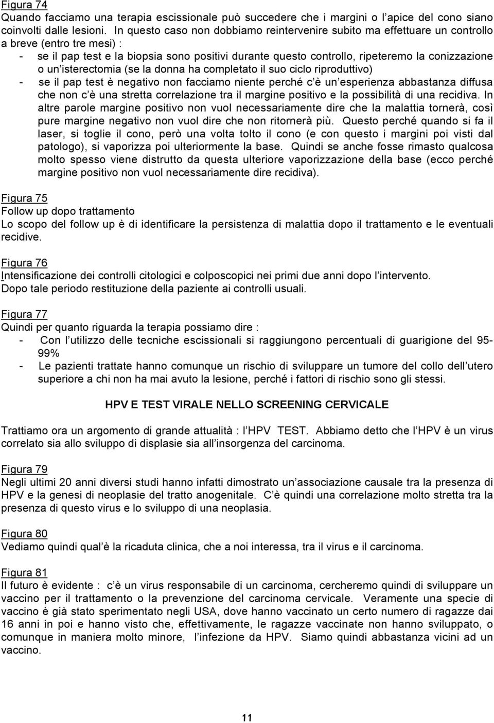 o un isterectomia (se la donna ha completato il suo ciclo riproduttivo) - se il pap test è negativo non facciamo niente perché c è un esperienza abbastanza diffusa che non c è una stretta